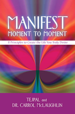 Manifest Moment to Moment: 8 Principles to Create the Life You Truly Desire Fashion