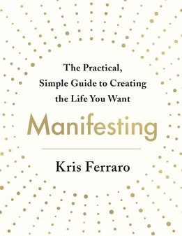 Manifesting: The Practical, Simple Guide to Creating the Life You Want Online now