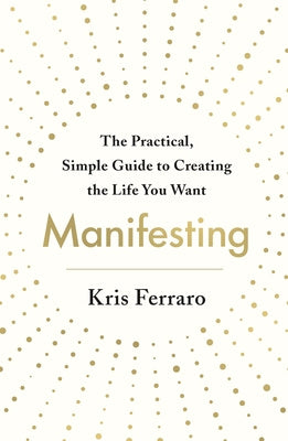 Manifesting: The Practical, Simple Guide to Creating the Life You Want Online now